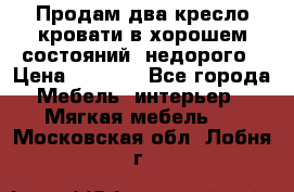 Продам два кресло кровати в хорошем состояний  недорого › Цена ­ 3 000 - Все города Мебель, интерьер » Мягкая мебель   . Московская обл.,Лобня г.